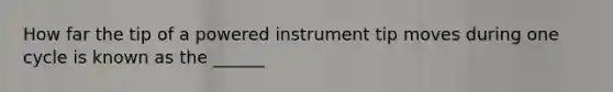 How far the tip of a powered instrument tip moves during one cycle is known as the ______