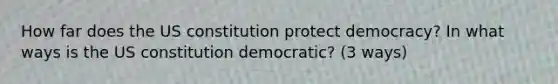 How far does the US constitution protect democracy? In what ways is the US constitution democratic? (3 ways)