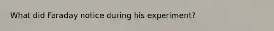 What did Faraday notice during his experiment?