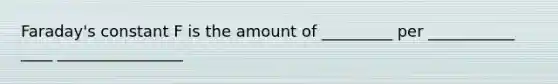 Faraday's constant F is the amount of _________ per ___________ ____ ________________