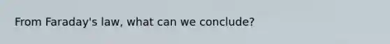 From Faraday's law, what can we conclude?