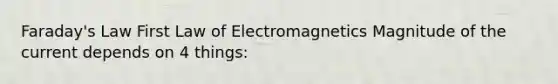 Faraday's Law First Law of Electromagnetics Magnitude of the current depends on 4 things: