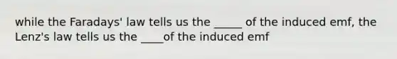 while the Faradays' law tells us the _____ of the induced emf, the Lenz's law tells us the ____of the induced emf