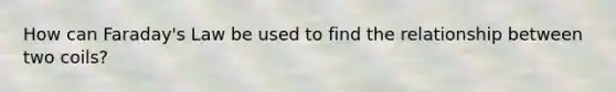 How can Faraday's Law be used to find the relationship between two coils?