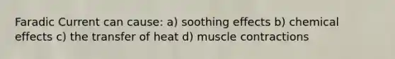 Faradic Current can cause: a) soothing effects b) chemical effects c) the transfer of heat d) muscle contractions