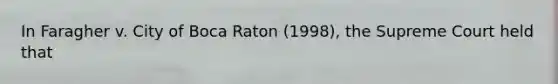 In Faragher v. City of Boca Raton (1998), the Supreme Court held that