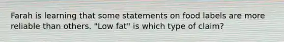 Farah is learning that some statements on food labels are more reliable than others. "Low fat" is which type of claim?