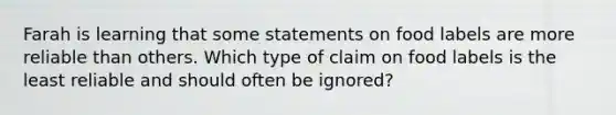 Farah is learning that some statements on food labels are more reliable than others. Which type of claim on food labels is the least reliable and should often be ignored?