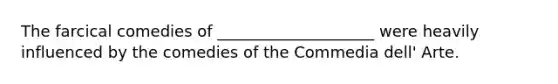 The farcical comedies of ____________________ were heavily influenced by the comedies of the Commedia dell' Arte.