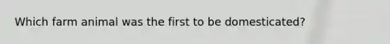 Which farm animal was the first to be domesticated?