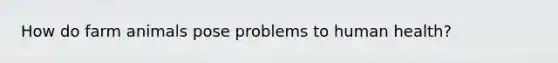 How do farm animals pose problems to human health?