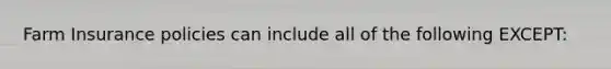 Farm Insurance policies can include all of the following EXCEPT: