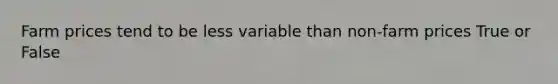 Farm prices tend to be less variable than non-farm prices True or False