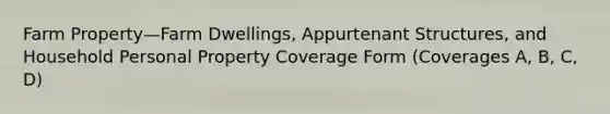 Farm Property—Farm Dwellings, Appurtenant Structures, and Household Personal Property Coverage Form (Coverages A, B, C, D)