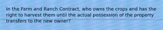 In the Farm and Ranch Contract, who owns the crops and has the right to harvest them until the actual possession of the property transfers to the new owner?