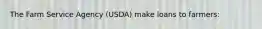 The Farm Service Agency (USDA) make loans to farmers: