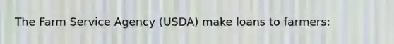 The Farm Service Agency (USDA) make loans to farmers: