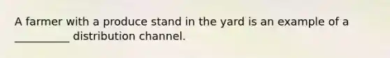 A farmer with a produce stand in the yard is an example of a __________ distribution channel.