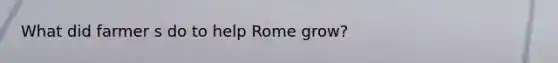 What did farmer s do to help Rome grow?