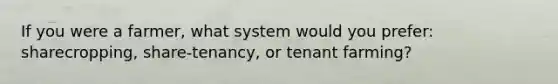 If you were a farmer, what system would you prefer: sharecropping, share-tenancy, or tenant farming?