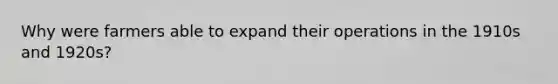 Why were farmers able to expand their operations in the 1910s and 1920s?