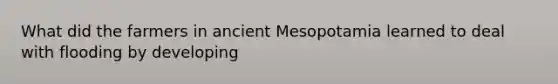 What did the farmers in ancient Mesopotamia learned to deal with flooding by developing