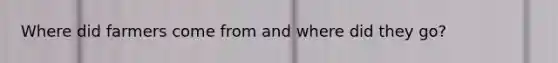 Where did farmers come from and where did they go?