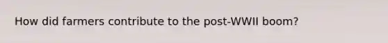 How did farmers contribute to the post-WWII boom?