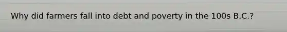 Why did farmers fall into debt and poverty in the 100s B.C.?