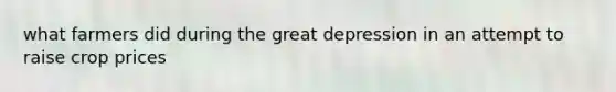 what farmers did during the great depression in an attempt to raise crop prices