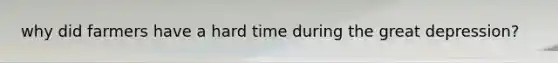 why did farmers have a hard time during the great depression?