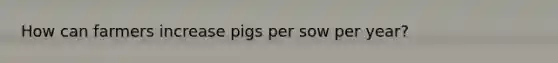 How can farmers increase pigs per sow per year?