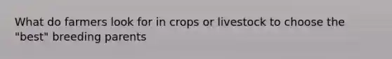 What do farmers look for in crops or livestock to choose the "best" breeding parents