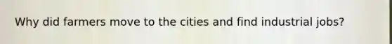 Why did farmers move to the cities and find industrial jobs?