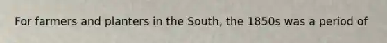 For farmers and planters in the South, the 1850s was a period of