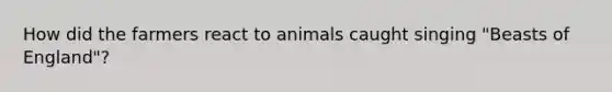 How did the farmers react to animals caught singing "Beasts of England"?