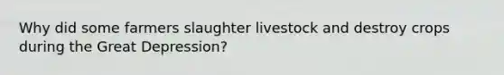 Why did some farmers slaughter livestock and destroy crops during the Great Depression?