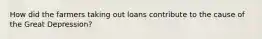 How did the farmers taking out loans contribute to the cause of the Great Depression?