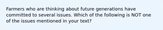 Farmers who are thinking about future generations have committed to several issues. Which of the following is NOT one of the issues mentioned in your text?