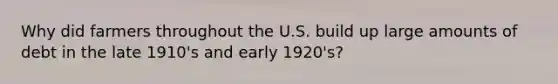 Why did farmers throughout the U.S. build up large amounts of debt in the late 1910's and early 1920's?