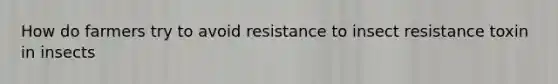 How do farmers try to avoid resistance to insect resistance toxin in insects