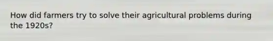 How did farmers try to solve their agricultural problems during the 1920s?