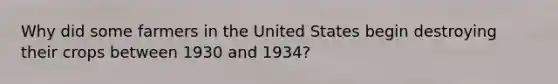 Why did some farmers in the United States begin destroying their crops between 1930 and 1934?