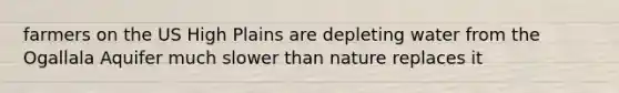 farmers on the US High Plains are depleting water from the Ogallala Aquifer much slower than nature replaces it