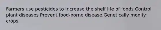 Farmers use pesticides to Increase the shelf life of foods Control plant diseases Prevent food-borne disease Genetically modify crops