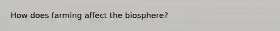 How does farming affect the biosphere?