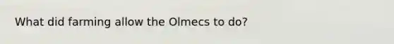 What did farming allow the Olmecs to do?