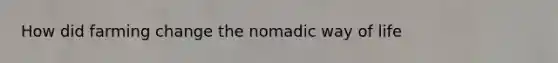 How did farming change the nomadic way of life