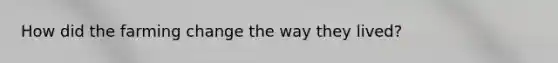 How did the farming change the way they lived?