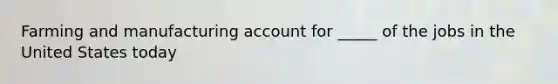 Farming and manufacturing account for _____ of the jobs in the United States today